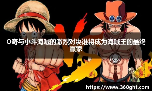 O奇与小斗海贼的激烈对决谁将成为海贼王的最终赢家