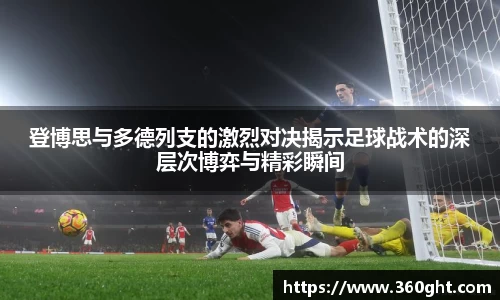 登博思与多德列支的激烈对决揭示足球战术的深层次博弈与精彩瞬间