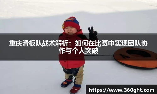 重庆滑板队战术解析：如何在比赛中实现团队协作与个人突破