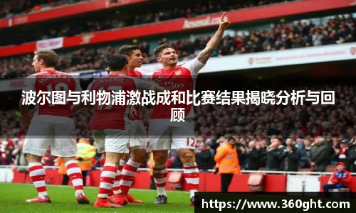 波尔图与利物浦激战成和比赛结果揭晓分析与回顾