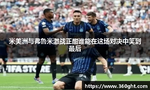米美洲与弗鲁米激战正酣谁能在这场对决中笑到最后