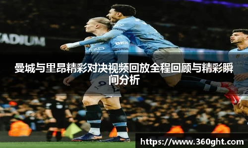 曼城与里昂精彩对决视频回放全程回顾与精彩瞬间分析